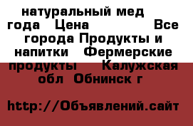 натуральный мед 2017года › Цена ­ 270-330 - Все города Продукты и напитки » Фермерские продукты   . Калужская обл.,Обнинск г.